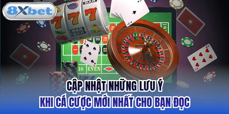 Cập nhật những lưu ý khi cá cược mới nhất cho bạn đọc