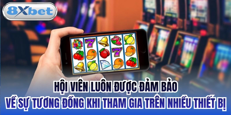 Hội viên luôn được đảm bảo về sự tương đồng khi tham gia trên nhiều thiết bị