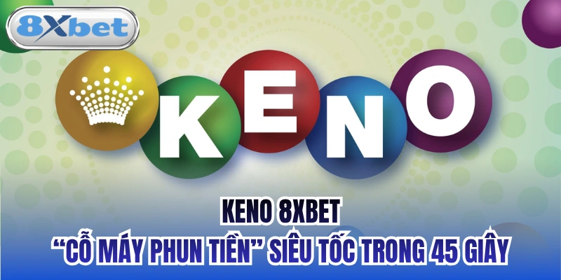 Keno 8xbet - “Cỗ Máy Phun Tiền” Siêu Tốc Trong 45 Giây