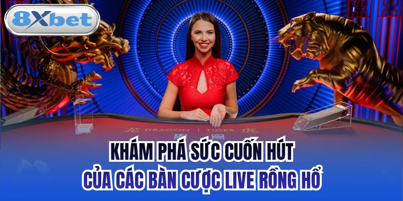 Khám phá sức cuốn hút của các bàn cược Live Rồng Hổ