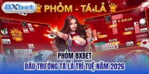 Phỏm 8xbet - Đấu Trường Tá Lả Trí Tuệ Năm 2026