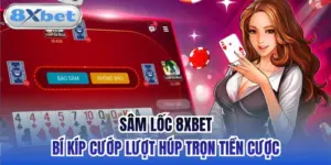 Sâm Lốc 8xbet - Bí Kíp Cướp Lượt Húp Trọn Tiền Cược